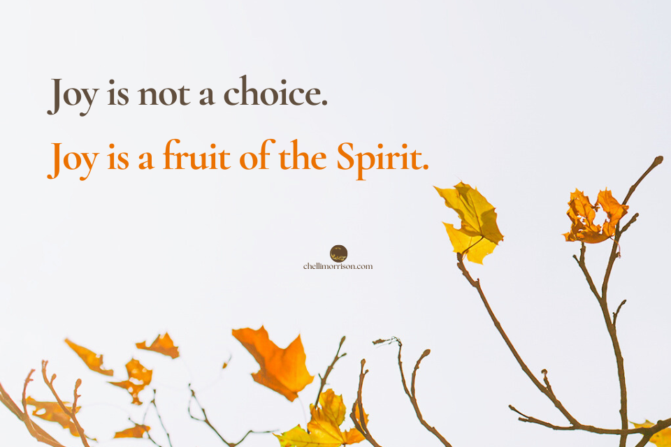 Joy is not a choice. Joy is a fruit of the Spirit.