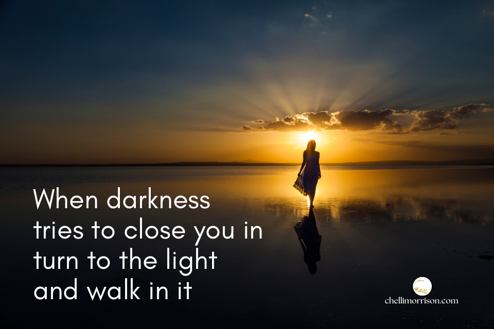 When darkness tries to close you in, turn to the light and walk in it.